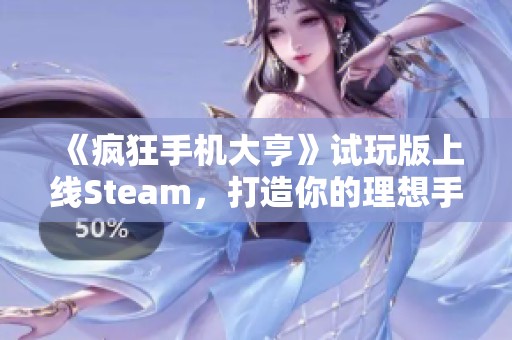 《疯狂手机大亨》试玩版上线Steam，打造你的理想手机梦想！