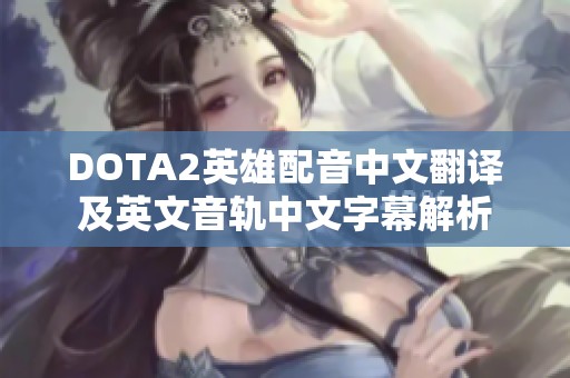 DOTA2英雄配音中文翻译及英文音轨中文字幕解析 DOTA2英雄配音中文翻译及英文音轨中文字幕解析