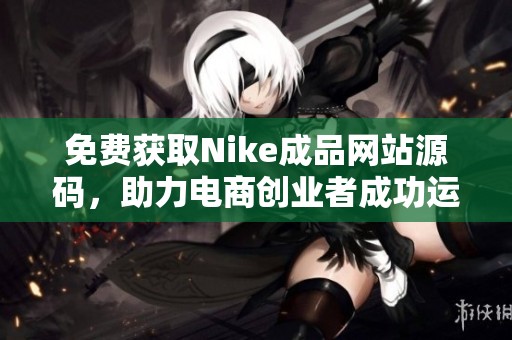 免费获取Nike成品网站源码，助力电商创业者成功运营
