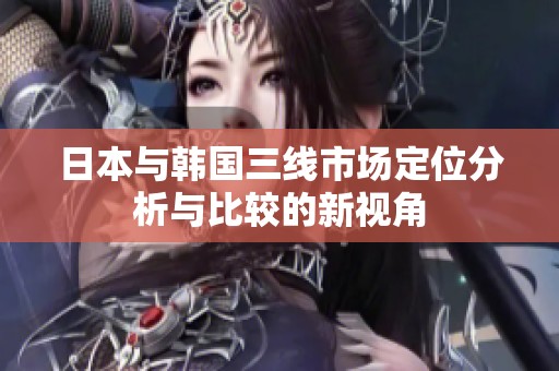 日本与韩国三线市场定位分析与比较的新视角