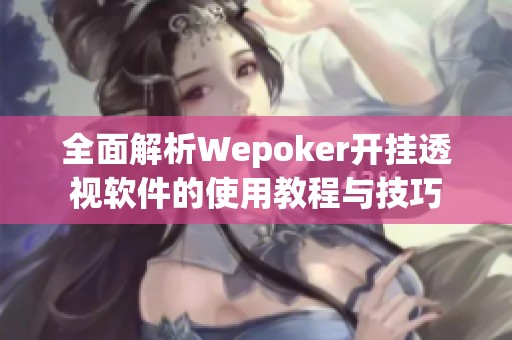 全面解析Wepoker开挂透视软件的使用教程与技巧 全面解析Wepoker开挂透视软件的使用教程与技巧