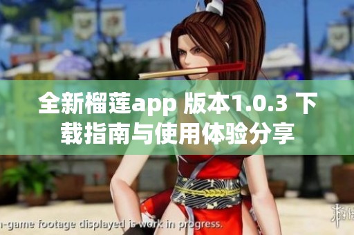 全新榴莲app 版本1.0.3 下载指南与使用体验分享