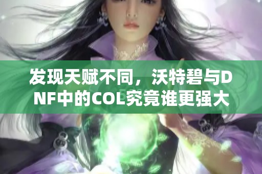 发现天赋不同,沃特碧与DNF中的COL究竟谁更强大 发现天赋不同,沃特碧与DNF中的COL究竟谁更强大