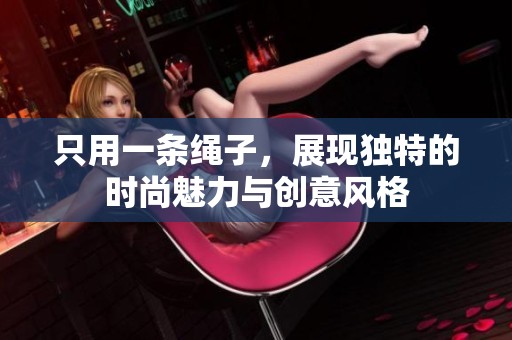 只用一条绳子，展现独特的时尚魅力与创意风格