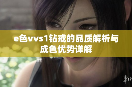 e色vvs1钻戒的品质解析与成色优势详解