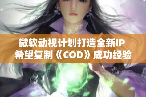 微软动视计划打造全新IP 希望复制《COD》成功经验