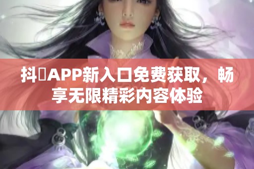 抖抈APP新入口免费获取，畅享无限精彩内容体验