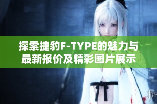 探索捷豹F-TYPE的魅力与最新报价及精彩图片展示