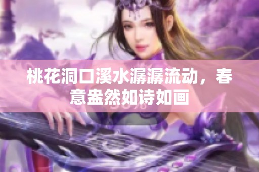 桃花洞口溪水潺潺流动，春意盎然如诗如画