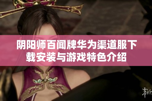 阴阳师百闻牌华为渠道服下载安装与游戏特色介绍