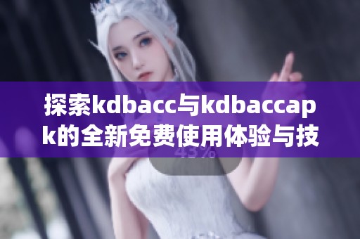 探索kdbacc与kdbaccapk的全新免费使用体验与技巧