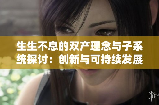 生生不息的双产理念与子系统探讨：创新与可持续发展的结合