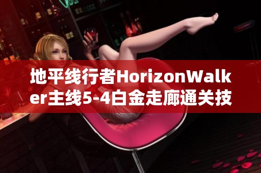 地平线行者HorizonWalker主线5-4白金走廊通关技巧分享