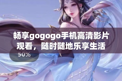 畅享gogogo手机高清影片观看,随时随地乐享生活 畅享gogogo手机高清影片观看,随时随地乐享生活
