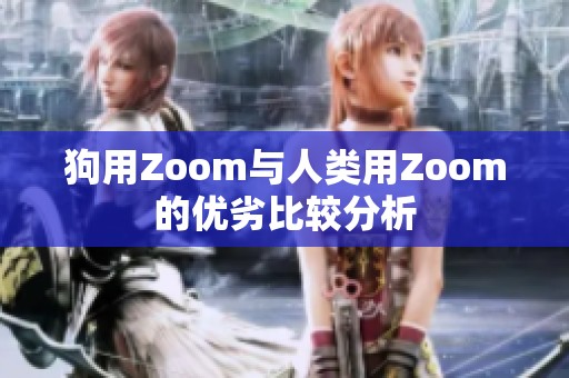 狗用Zoom与人类用Zoom的优劣比较分析