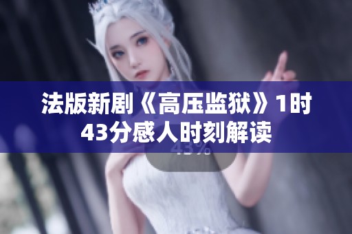 法版新剧《高压监狱》1时43分感人时刻解读