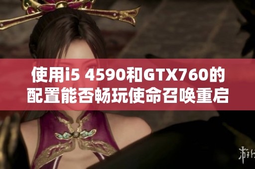 使用i5 4590和GTX760的配置能否畅玩使命召唤重启版
