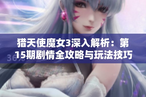 猎天使魔女3深入解析：第15期剧情全攻略与玩法技巧分享