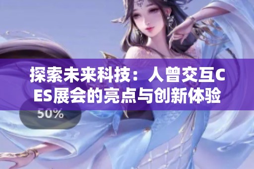 探索未来科技：人曾交互CES展会的亮点与创新体验