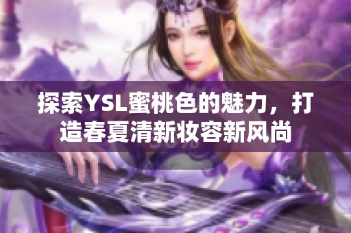 探索YSL蜜桃色的魅力，打造春夏清新妆容新风尚