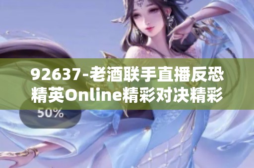 92637-老酒联手直播反恐精英Online精彩对决精彩纷呈