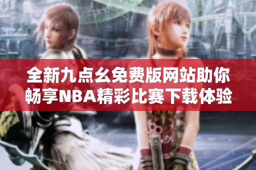 全新九点幺免费版网站助你畅享NBA精彩比赛下载体验