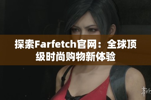 探索Farfetch官网：全球顶级时尚购物新体验
