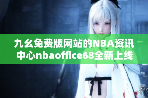九幺免费版网站的NBA资讯中心nbaoffice68全新上线