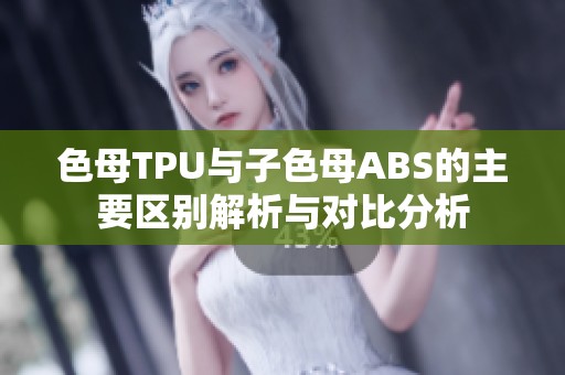 色母TPU与子色母ABS的主要区别解析与对比分析