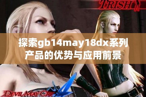 探索gb14may18dx系列产品的优势与应用前景 探索gb14may18dx系列产品的优势与应用前景