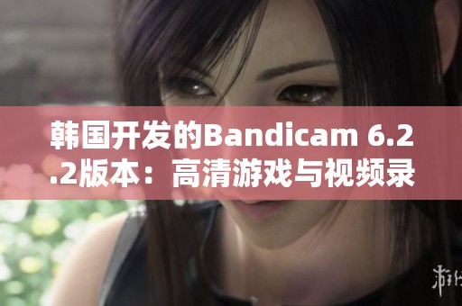 韩国开发的Bandicam 6.2.2版本：高清游戏与视频录制的新选择