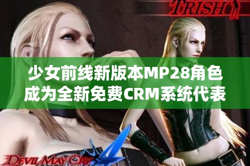 少女前线新版本MP28角色成为全新免费CRM系统代表