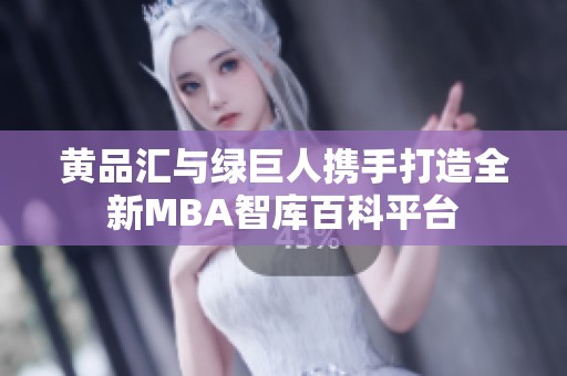 黄品汇与绿巨人携手打造全新MBA智库百科平台
