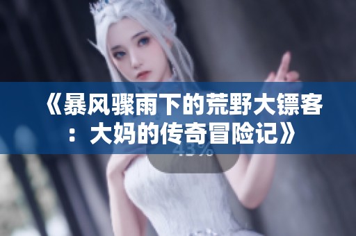 《暴风骤雨下的荒野大镖客:大妈的传奇冒险记》 《暴风骤雨下的荒野大镖客:大妈的传奇冒险记》