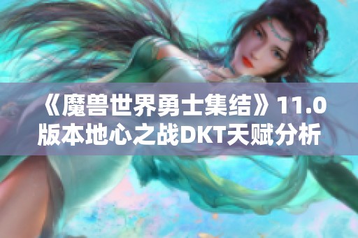 《魔兽世界勇士集结》11.0版本地心之战DKT天赋分析与分享