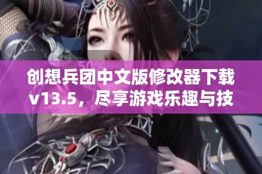 创想兵团中文版修改器下载v13.5，尽享游戏乐趣与技巧提升