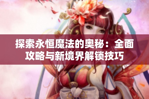 探索永恒魔法的奥秘：全面攻略与新境界解锁技巧