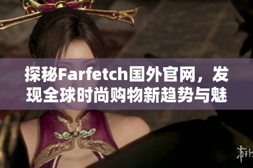 探秘Farfetch国外官网，发现全球时尚购物新趋势与魅力