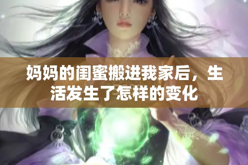 妈妈的闺蜜搬进我家后，生活发生了怎样的变化