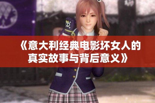 《意大利经典电影坏女人的真实故事与背后意义》