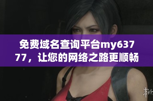 免费域名查询平台my63777，让您的网络之路更顺畅