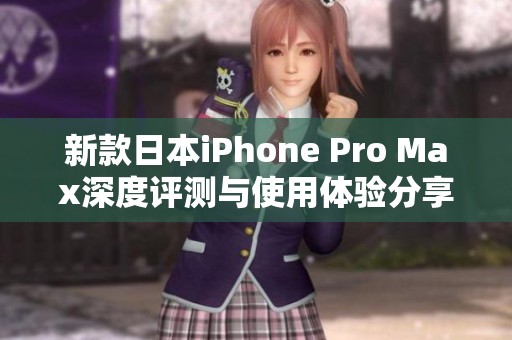 新款日本iPhone Pro Max深度评测与使用体验分享 新款日本iPhone Pro Max深度评测与使用体验分享