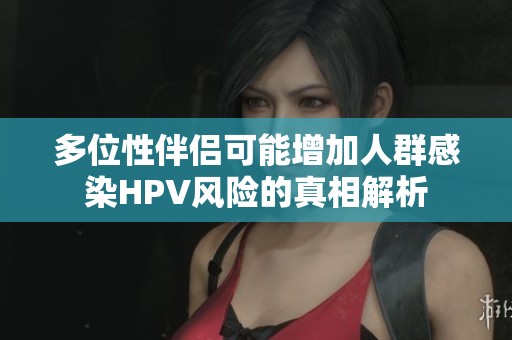 多位性伴侣可能增加人群感染HPV风险的真相解析