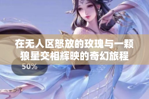 在无人区怒放的玫瑰与一颗狼星交相辉映的奇幻旅程