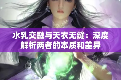 水乳交融与天衣无缝：深度解析两者的本质和差异