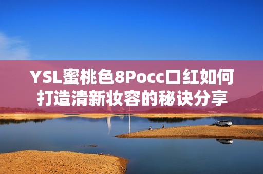 YSL蜜桃色8Pocc口红如何打造清新妆容的秘诀分享