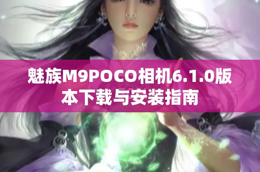魅族M9POCO相机6.1.0版本下载与安装指南