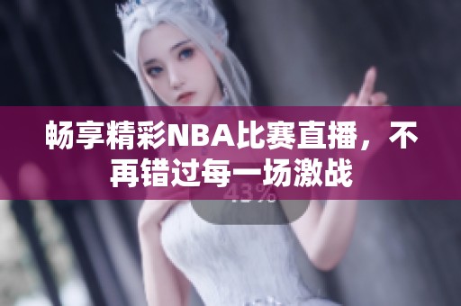 畅享精彩NBA比赛直播，不再错过每一场激战