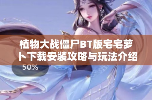植物大战僵尸BT版宅宅萝卜下载安装攻略与玩法介绍