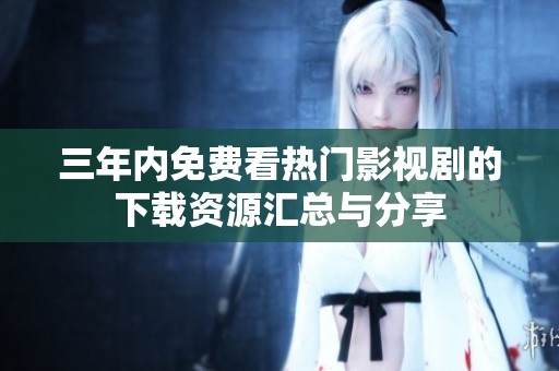 三年内免费看热门影视剧的下载资源汇总与分享
